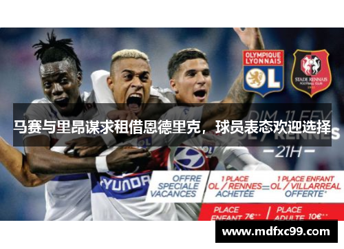马赛与里昂谋求租借恩德里克，球员表态欢迎选择